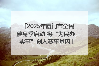 2025年厦门市全民健身季启动 将“为民办实事”刻入赛事基因