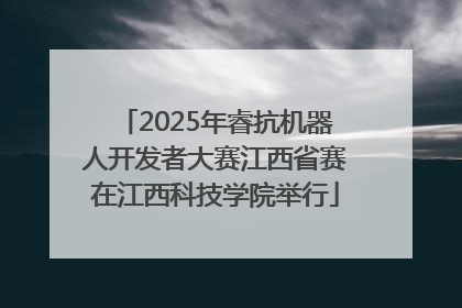 2025年睿抗机器人开发者大赛江西省赛在江西科技学院举行