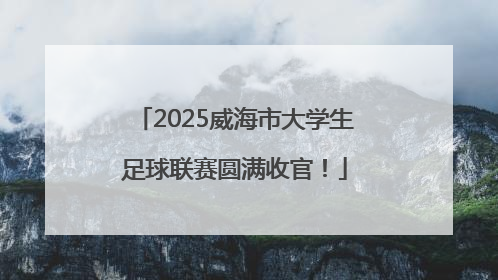 2025威海市大学生足球联赛圆满收官！