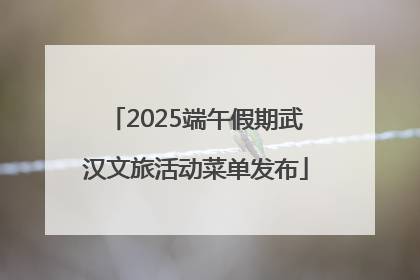 2025端午假期武汉文旅活动菜单发布