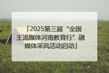 2025第三届“全国主流媒体河南教育行”融媒体采风活动启动