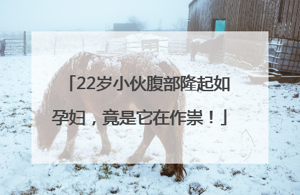 22岁小伙腹部隆起如孕妇，竟是它在作祟！
