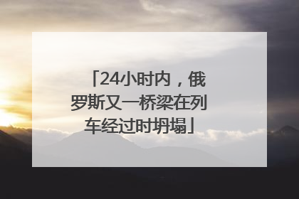24小时内，俄罗斯又一桥梁在列车经过时坍塌
