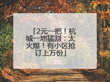 2元一把！杭城一地猛割：太火爆！有小区抢订上万份