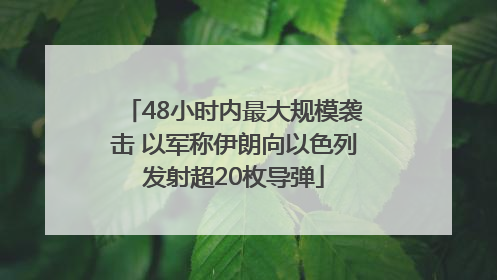 48小时内最大规模袭击 以军称伊朗向以色列发射超20枚导弹
