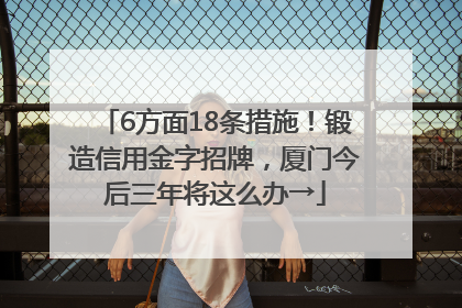 6方面18条措施！锻造信用金字招牌，厦门今后三年将这么办→