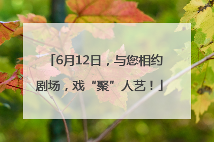 6月12日，与您相约剧场，戏“聚”人艺！
