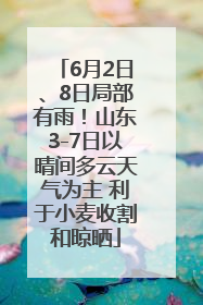 6月2日、8日局部有雨！山东3-7日以晴间多云天气为主 利于小麦收割和晾晒