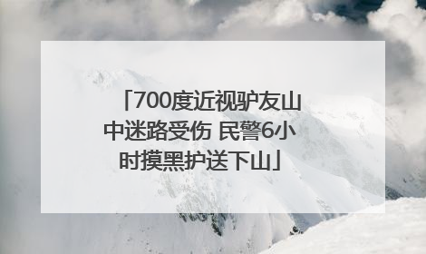 700度近视驴友山中迷路受伤 民警6小时摸黑护送下山