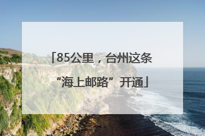 85公里，台州这条“海上邮路”开通