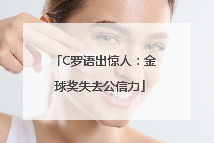 C罗语出惊人：金球奖失去公信力