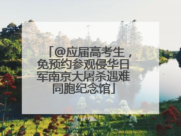 @应届高考生，免预约参观侵华日军南京大屠杀遇难同胞纪念馆