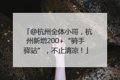 @杭州全体小哥，杭州新增200+“骑手驿站”，不止清凉！