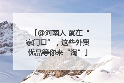 @河南人 就在“家门口”，这些外贸优品等你来“淘”