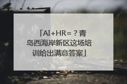 AI+HR=？青岛西海岸新区这场培训给出满意答案