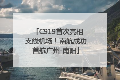 C919首次亮相支线机场！南航成功首航广州-南阳