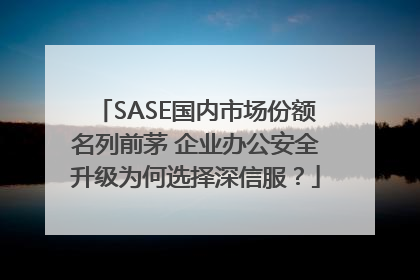 SASE国内市场份额名列前茅 企业办公安全升级为何选择深信服？