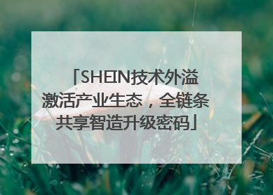SHEIN技术外溢激活产业生态，全链条共享智造升级密码