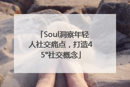 Soul洞察年轻人社交痛点，打造45°社交概念